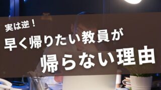 【実は逆！】早く帰りたい教員が帰らない理由 