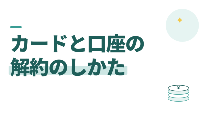 クレジットカードと銀行口座の解約。家計を把握する前に数を減らす